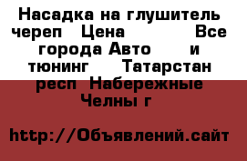 Насадка на глушитель череп › Цена ­ 8 000 - Все города Авто » GT и тюнинг   . Татарстан респ.,Набережные Челны г.